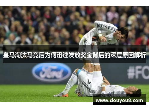 皇马淘汰马竞后为何迅速发放奖金背后的深层原因解析 皇马淘汰马竞后为何迅速发放奖金背后的深层原因解析