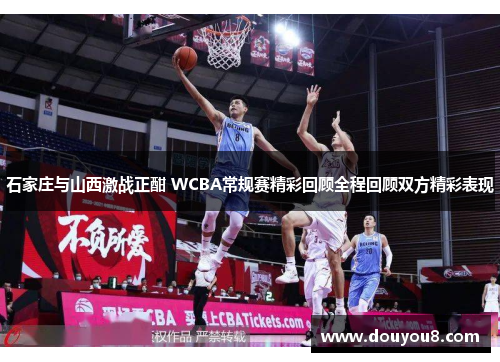 石家庄与山西激战正酣 WCBA常规赛精彩回顾全程回顾双方精彩表现