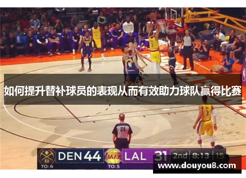 如何提升替补球员的表现从而有效助力球队赢得比赛