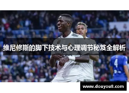 维尼修斯的脚下技术与心理调节秘笈全解析