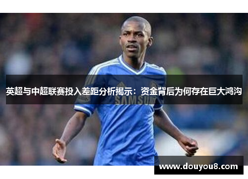 英超与中超联赛投入差距分析揭示：资金背后为何存在巨大鸿沟