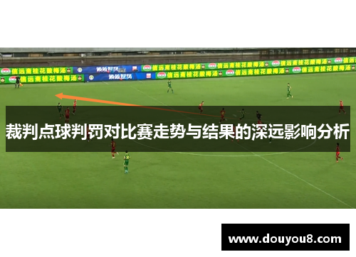 裁判点球判罚对比赛走势与结果的深远影响分析