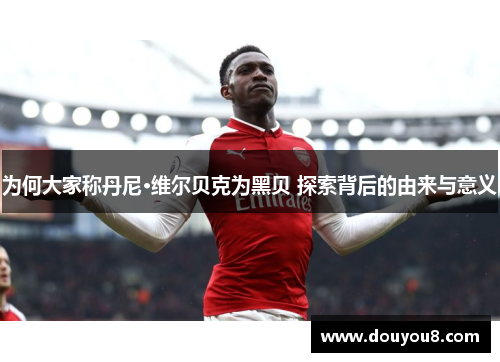 为何大家称丹尼·维尔贝克为黑贝 探索背后的由来与意义