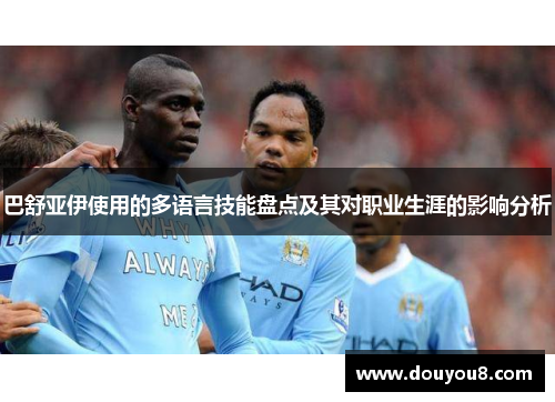 巴舒亚伊使用的多语言技能盘点及其对职业生涯的影响分析 巴舒亚伊使用的多语言技能盘点及其对职业生涯的影响分析