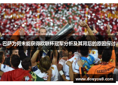 巴萨为何未能获得欧联杯冠军分析及其背后的原因探讨 巴萨为何未能获得欧联杯冠军分析及其背后的原因探讨